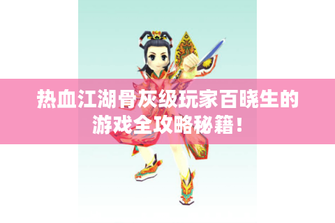 热血江湖骨灰级玩家百晓生的游戏全攻略秘籍！