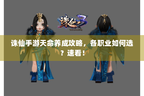 诛仙手游天命养成攻略，各职业如何选？速看！
