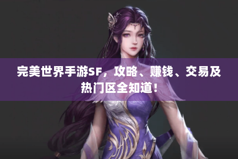 完美世界手游SF，攻略、赚钱、交易及热门区全知道！