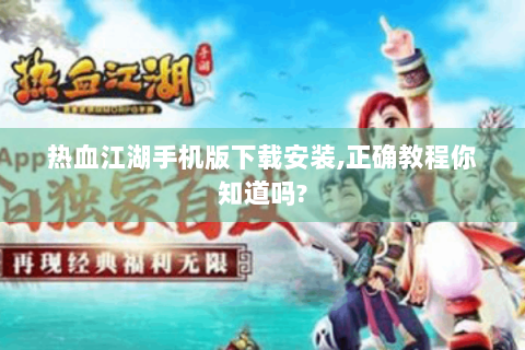 热血江湖手机版下载安装,正确教程你知道吗?
