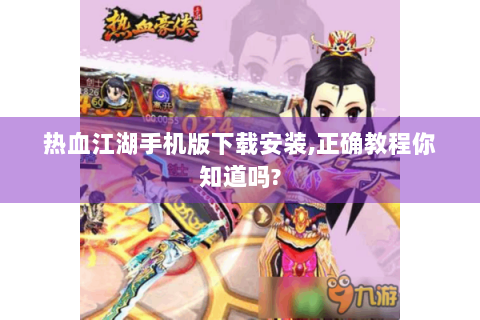 热血江湖手机版下载安装,正确教程你知道吗?