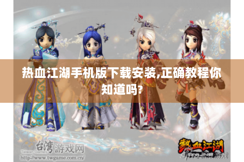 热血江湖手机版下载安装,正确教程你知道吗?