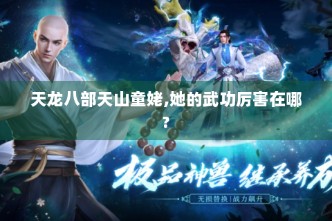 天龙八部天山童姥,她的武功厉害在哪?