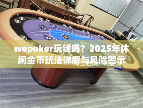 wepoker玩钱吗？2025年休闲金币玩法详解与风险警示