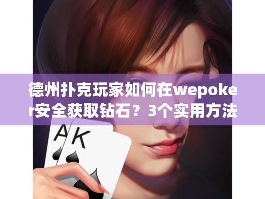 德州扑克玩家如何在wepoker安全获取钻石？3个实用方法避坑指南