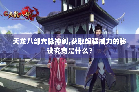 天龙八部六脉神剑,获取超强威力的秘诀究竟是什么？