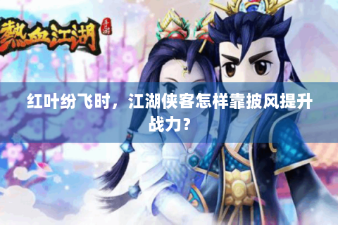 红叶纷飞时，江湖侠客怎样靠披风提升战力？
