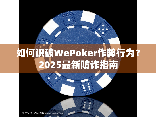 如何识破WePoker作弊行为？2025最新防诈指南