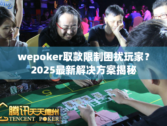 wepoker取款限制困扰玩家？2025最新解决方案揭秘