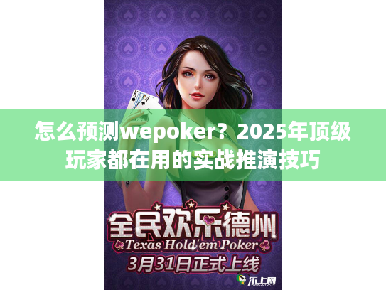 怎么预测wepoker？2025年顶级玩家都在用的实战推演技巧