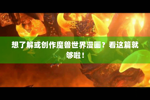 想了解或创作魔兽世界漫画？看这篇就够啦！
