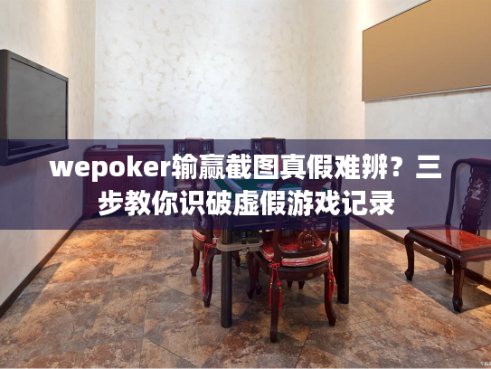 wepoker输赢截图真假难辨？三步教你识破虚假游戏记录