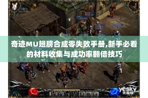 奇迹MU翅膀合成零失败手册,新手必看的材料收集与成功率翻倍技巧