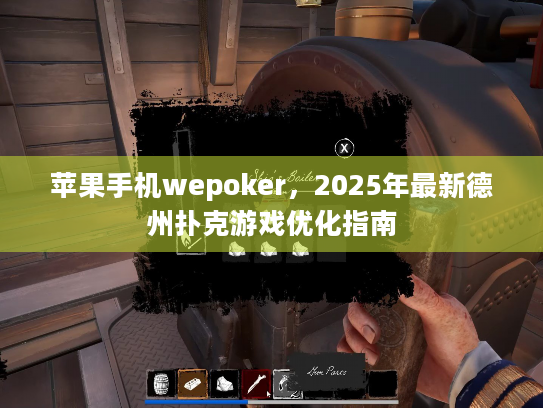 苹果手机wepoker，2025年最新德州扑克游戏优化指南