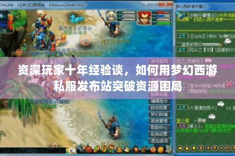 资深玩家十年经验谈，如何用梦幻西游私服发布站突破资源困局