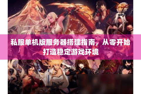 私服单机版服务器搭建指南，从零开始打造稳定游戏环境