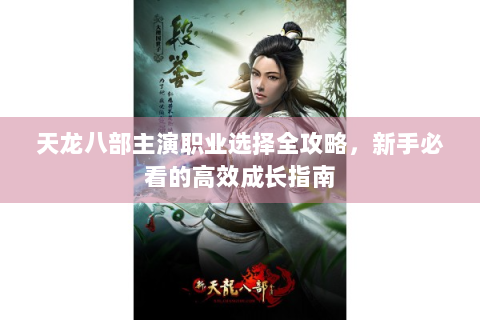 天龙八部主演职业选择全攻略，新手必看的高效成长指南