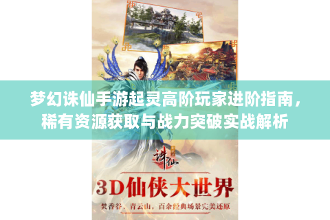 梦幻诛仙手游起灵高阶玩家进阶指南，稀有资源获取与战力突破实战解析
