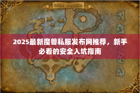 2025最新魔兽私服发布网推荐，新手必看的安全入坑指南