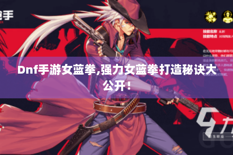Dnf手游女蓝拳,强力女蓝拳打造秘诀大公开！