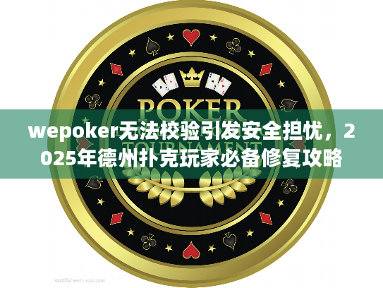 wepoker无法校验引发安全担忧，2025年德州扑克玩家必备修复攻略