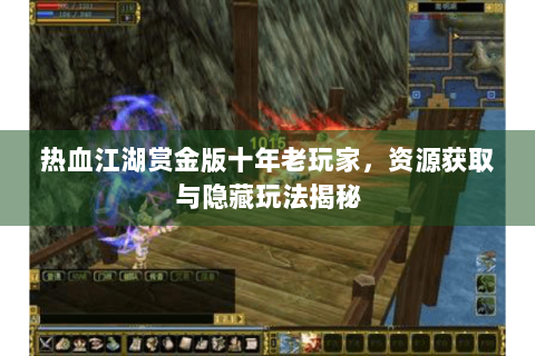 热血江湖赏金版十年老玩家，资源获取与隐藏玩法揭秘