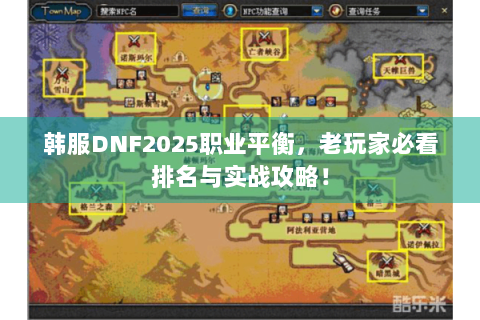 韩服DNF2025职业平衡，老玩家必看排名与实战攻略！