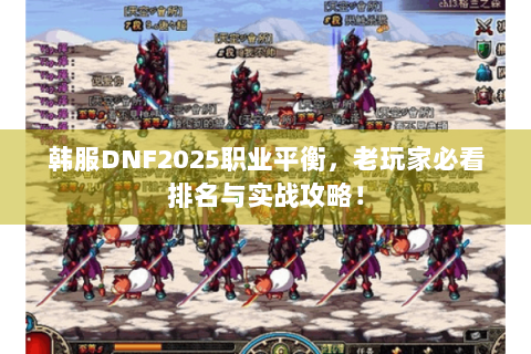 韩服DNF2025职业平衡，老玩家必看排名与实战攻略！