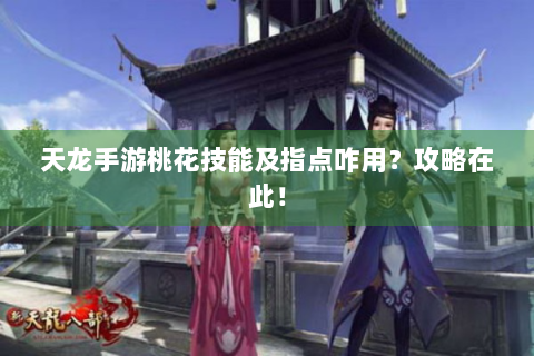 天龙手游桃花技能及指点咋用？攻略在此！