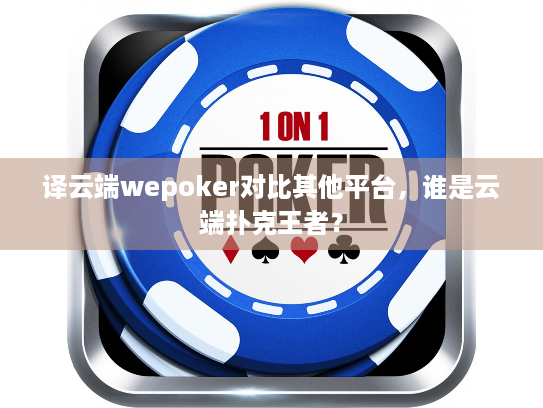 译云端wepoker对比其他平台，谁是云端扑克王者？