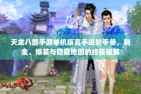 天龙八部手游单机版高手进阶手册，刷金、爆装与隐藏地图的终极破解