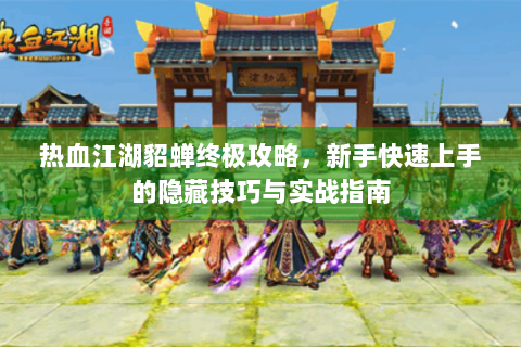热血江湖貂蝉终极攻略，新手快速上手的隐藏技巧与实战指南