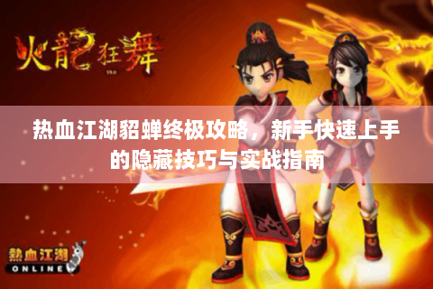 热血江湖貂蝉终极攻略，新手快速上手的隐藏技巧与实战指南