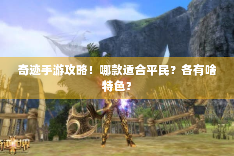 奇迹手游攻略！哪款适合平民？各有啥特色？