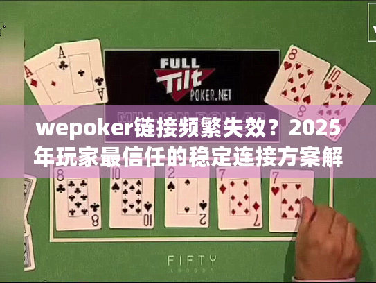 wepoker链接频繁失效？2025年玩家最信任的稳定连接方案解析