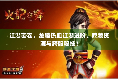江湖密卷，龙腾热血江湖进阶、隐藏资源与跨服秘技！