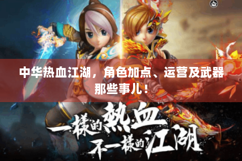 中华热血江湖，角色加点、运营及武器那些事儿！