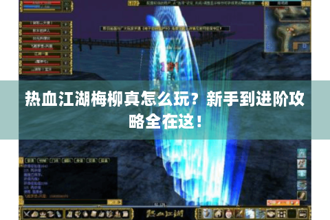 热血江湖梅柳真怎么玩？新手到进阶攻略全在这！