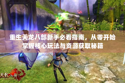 重生天龙八部新手必看指南，从零开始掌握核心玩法与资源获取秘籍