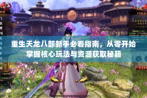 重生天龙八部新手必看指南，从零开始掌握核心玩法与资源获取秘籍
