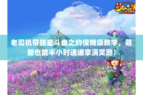 老司机带路星斗盘之约保姆级教学，萌新也能半小时速通拿满奖励！