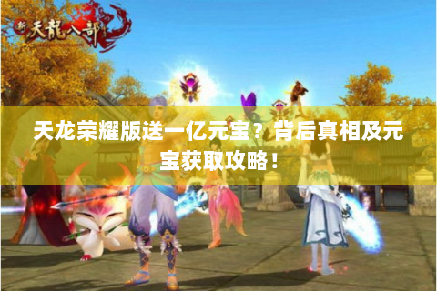 天龙荣耀版送一亿元宝？背后真相及元宝获取攻略！