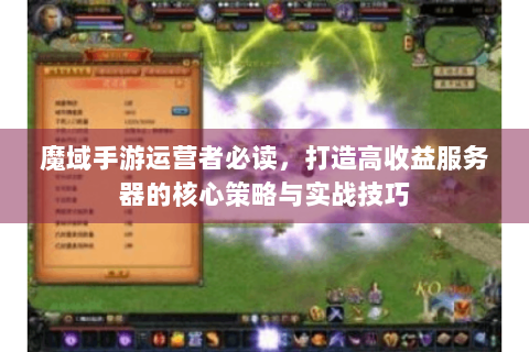 魔域手游运营者必读，打造高收益服务器的核心策略与实战技巧