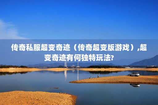 传奇私服超变奇迹（传奇超变版游戏）,超变奇迹有何独特玩法?