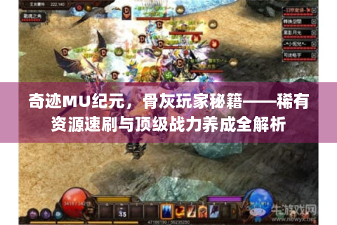 奇迹MU纪元，骨灰玩家秘籍——稀有资源速刷与顶级战力养成全解析