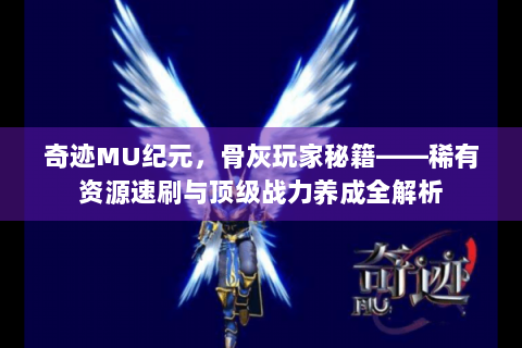 奇迹MU纪元，骨灰玩家秘籍——稀有资源速刷与顶级战力养成全解析