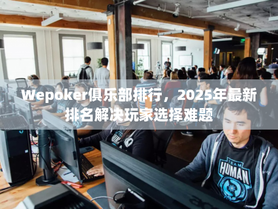 Wepoker俱乐部排行，2025年最新排名解决玩家选择难题