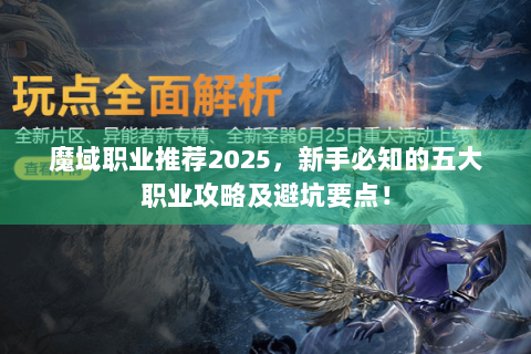 魔域职业推荐2025，新手必知的五大职业攻略及避坑要点！