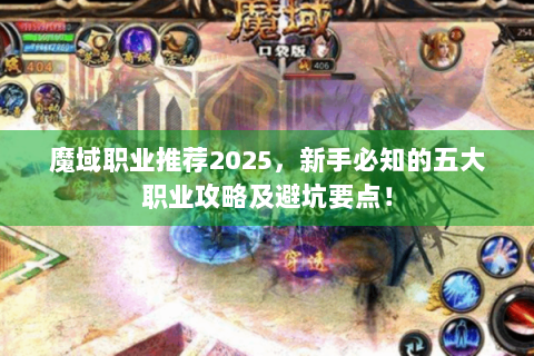 魔域职业推荐2025，新手必知的五大职业攻略及避坑要点！