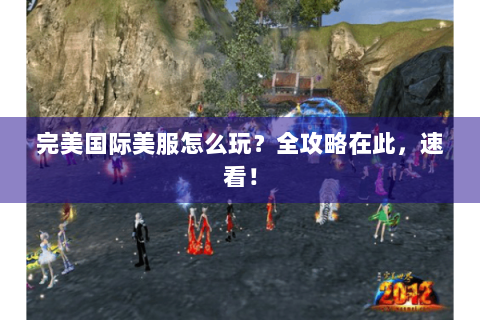 完美国际美服怎么玩？全攻略在此，速看！